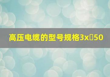 高压电缆的型号规格3x 50